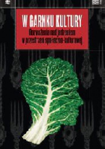 W garnku kultury. Rozważania nad jedzeniem w przestrzeni społeczno-kulturowej. - Aleksandra Drzał-Sierocka