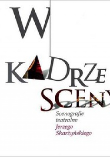 W kadrze sceny. Scenografie teatralne Jerzego Skarżyńskiego - Sylwia Ryś