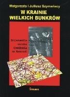W krainie wielkich bunkrów. Hitlerowskie ośrodki dowodzenia na Mazurach - Małgorzata Szymańska, Juliusz Szymański