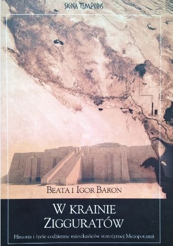 W krainie zigguratów : historia i życie codzienne mieszkańców starożytnej Mezopotamii - Beata Baron, Igor Baron