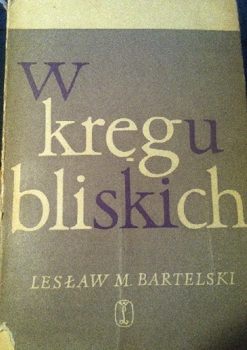 W kręgu bliskich. Szkice do portretów - Lesław M. Bartelski