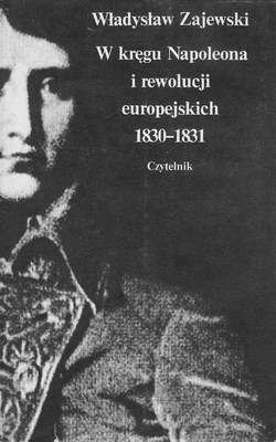W kręgu Napoleona i rewolucji europejskich 1830 - 1831 - Władysław Zajewski