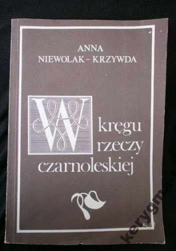 W kręgu rzeczy czarnoleskiej - Anna Niewolak-Krzywda