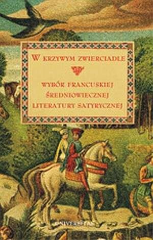 W krzywym zwierciadle. Wybór francuskiej średniowiecznej literatury satyrycznej - Małgorzata Frankowska-Terlecka, Teresa Giermak-Zielińska