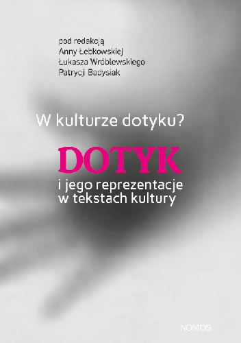 W kulturze dotyku? Dotyk i jego reprezentacje w tekstach kultury, red. Anna Łebkowska, Łukasz Wróblewski, Patrycja Badysiak