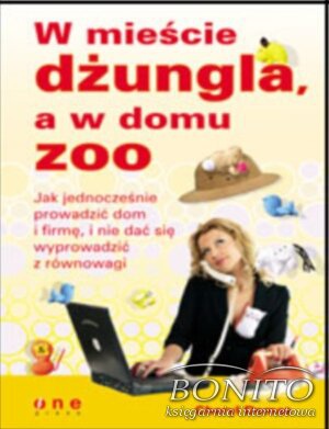 W mieście dżungla, a w domu zoo. Jak jednocześnie prowadzić dom i firmę, i nie dać się wyprowadzić z równowagi - Cheryl Demas