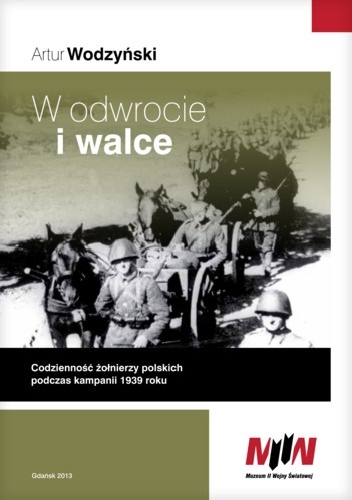 W odwrocie i walce. Codzienność polskich żołnierzy podczas kampanii 1939 roku - Artur Wodzyński