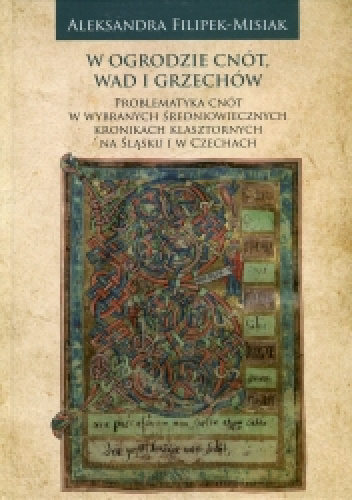 W ogrodzie cnót, wad i grzechów. Problematyka cnót w wybranych średniowiecznych kronikach klasztornych na Śląsku i w Czechach - Aleksandra Filipek-Misiak