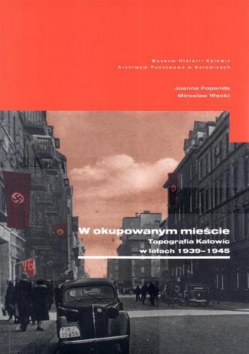 "W okupowanym mieście. Topografia Katowic w latach 1939–1945" - Joanna Popanda, Mirosław Węcki
