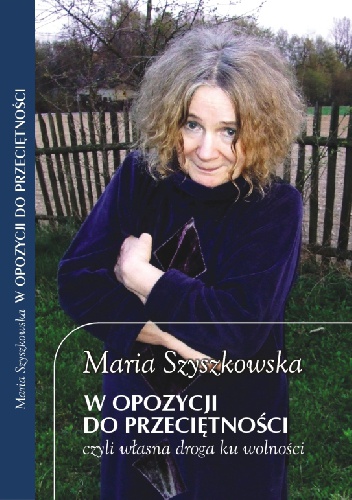 W opozycji do przeciętności, czyli własna droga ku wolności - Maria Szyszkowska