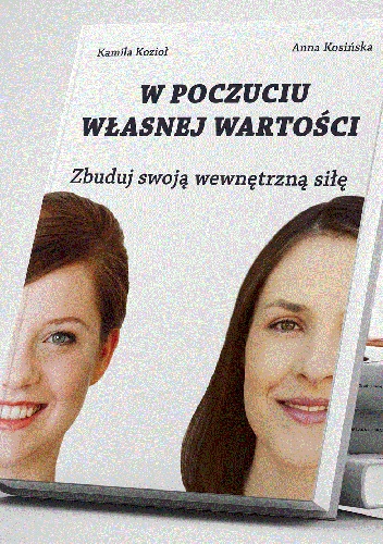 W poczuciu własnej wartości. Zbuduj swoją wewnętrzną siłę - Kamila Kozioł, Anna Kosińska