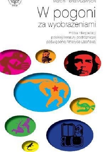 W pogoni za wyobrażeniami. Próba interpretacji polskiej literatury podróżniczej poświęconej Ameryce Łacińskiej. - Marcin Florian Gawrycki
