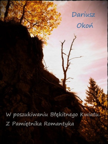 W poszukiwaniu Błękitnego Kwiatu. Z Pamiętnika Romantyka. - Dariusz Okoń