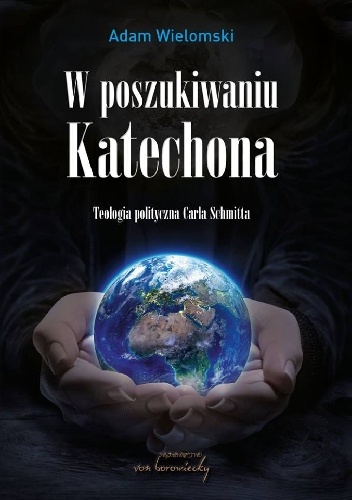 W poszukiwaniu Katechona.  Teologia polityczna Carla Schmitta - Adam Wielomski