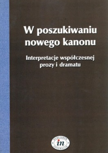 W poszukiwaniu nowego kanonu. Interpretacje współczesnej prozy i dramatu - Aleksandra Chomiuk