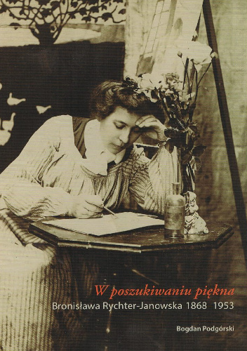 W poszukiwaniu piękna. Bronisława Rychter Janowska 1868 – 1953 - Bogdan Podgórski