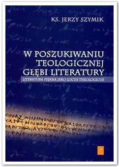 W poszukiwaniu teologicznej głębi literatury - Jerzy Szymik
