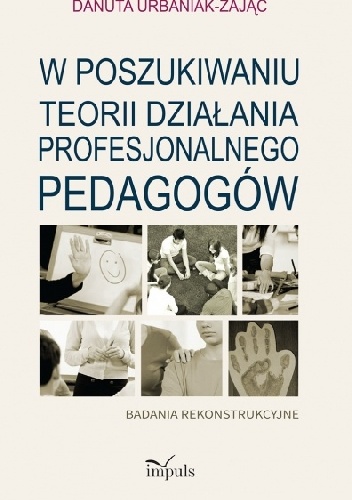 W poszukiwaniu teorii działania profesjonalnego pedagogów. Badania rekonstrukcyjne - Danuta Urbaniak-Zając
