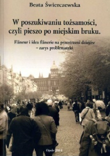W poszukiwaniu tożsamości, czyli pieszo po miejskim bruku. Flâneur i idea flânerie na przestrzeni dziejów - zarys problematyki - Beata Świerczewska