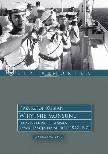 W rytmie monsunu. Indyjsko-Pakistańska rywalizacja na morzu 1947-1971. - Krzysztof Kubiak