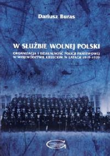 W służbie wolnej Polski. Organizacja i działalność Policji Państwowej w województwie kieleckim w latach 1919–1939