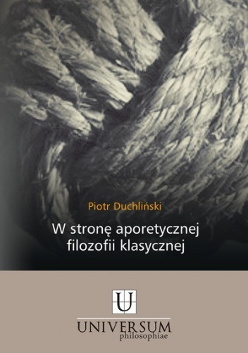 W stronę aporetycznej filozofii klasycznej. Konfrontacja tomizmu egzystencjalnego z wybranymi koncepcjami filozofii współczesnej - Piotr Duchliński