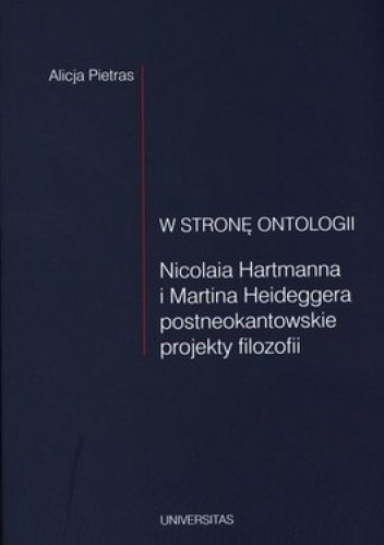 W stronę ontologii. Nicolaia Hartmanna i Martina Heideggera postneokantowskie projekty filozofii - Alicja Pietras
