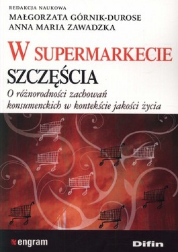 W supermarkecie szczęścia. O różnorodności zachowań konsumenckich w kontekście jakości życia - Małgorzata Górnik-Durose, Anna Maria Zawadzka