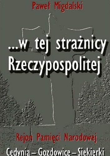 … W tej strażnic Rzeczypospolitej. Rejon Pamięci Narodowej Cedynia–Gozdowice–Siekierki - Paweł Migdalski