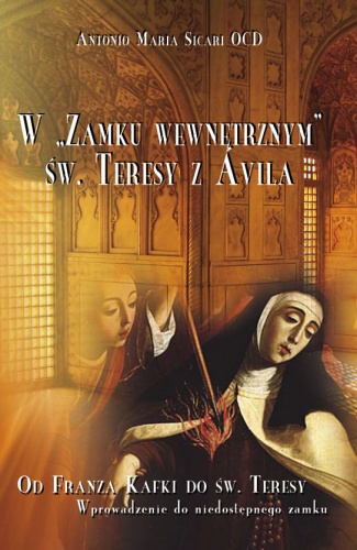 W Zamku wewnętrznym św. Teresy z Ávila. Wprowadzenie do niedostępnego zamku. Od Franza Kafki do św. Teresy - Antonio Maria Sicari OCD