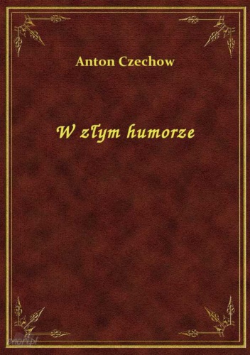 W złym humorze - Antoni Czechow