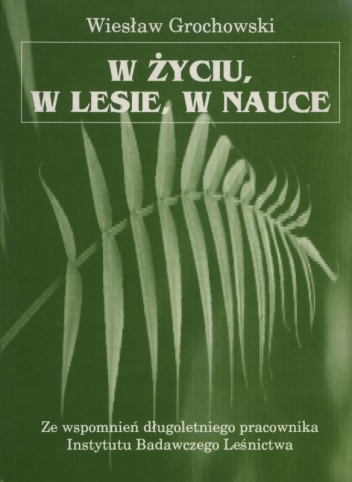 W życiu, w lesie, w nauce - Wiesław Grochowski