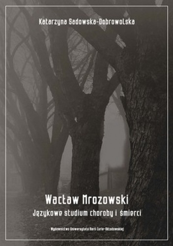 Wacław Mrozowski. Językowe studium choroby i śmierci - Katarzyna Sadowska- Dobrowolska