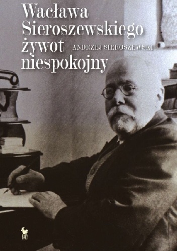 Wacława Sieroszewskiego żywot niespokojny - Andrzej Sieroszewski