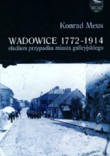 Wadowice 1772-1914. Studium przypadku miasta galicyjskiego - Konrad Meus
