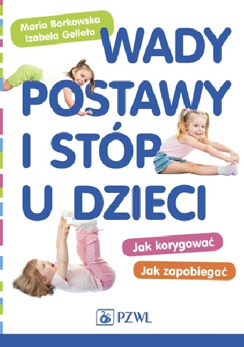 Wady postawy i stóp u dzieci. Jak korygować Jak zapobiegać - Maria Borkowska, Izabela Gelleta-Mac