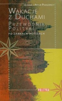 Wakacje z duchami Przewodnik Polityki po zamkach-hotelach - Joanna Podgórska, Artur Podgórski