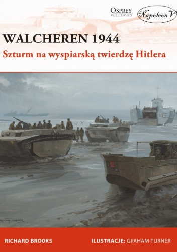 Walcheren 1944. Szturm na wyspiarską twierdzę Hitlera - Richard Brooks