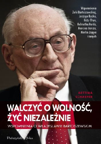Walczyć o wolność, żyć niezależnie. Wspomnienia o Władysławie Bartoszewskim - Bettina Schaefer