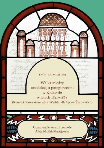 Walka między ortodoksją a postępowcami w Krakowie w latach 1843–1868 (Komitet Starozakonnych a Wydział dla Spraw Żydowskich) - Teofila Mahler
