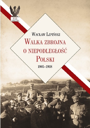 Walka zbrojna o niepodległość Polski 1905-1918 - Wacław Lipiński