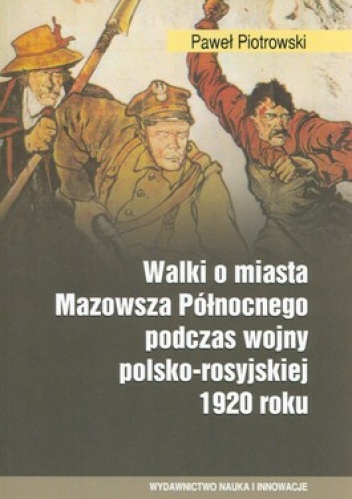 Walki o miasta Mazowsza Północnego podczas wojny polsko - rosyjskiej 1920 roku - Paweł Piotrowski
