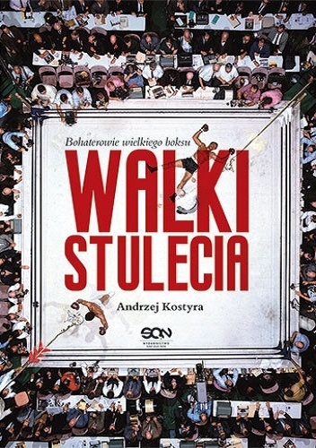 Walki stulecia. Bohaterowie wielkiego boksu - Andrzej Kostyra