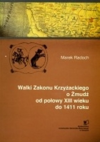 Walki Zakonu Krzyżackiego o Żmudź od połowy XIII wieku do 1411 roku - Marek Radoch