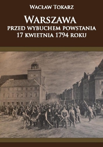 Warszawa przed wybuchem powstania 17 kwietnia 1794 roku - Wacław Tokarz