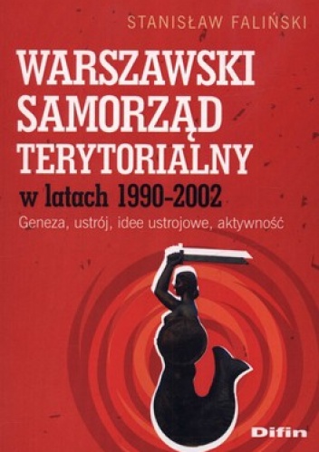 Warszawski samorząd terytorialny wlatach 1990-2002. Geneza, ustrój, idee ustrojowe, aktywność - Stanisław Faliński