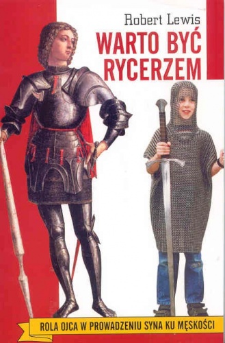 Warto być rycerzem. Rola ojca w prowadzeniu syna ku męskości - Robert Lewis