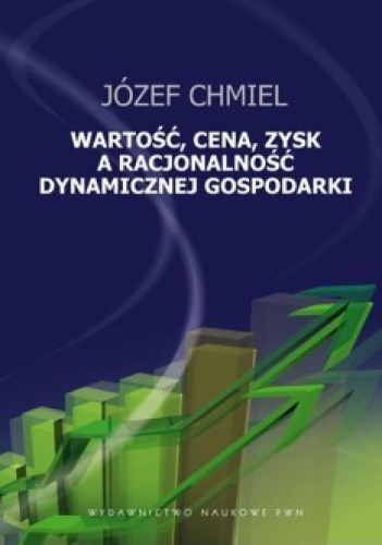Wartość, cena, zysk a racjonalność dynamicznej gospodarki - Józef Chmiel