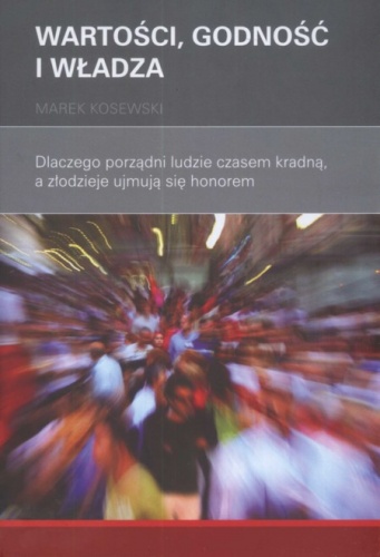 Wartości, godność i władza. Dlaczego porządni ludzie czasem kradną, a złodzieje ujmują się honorem - Marek Kosewski