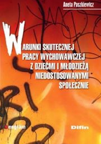 Warunki skutecznej pracy wychowawczej z dziećmi i młodzieżą niedostosowanymi społecznie - Aneta Paszkiewicz